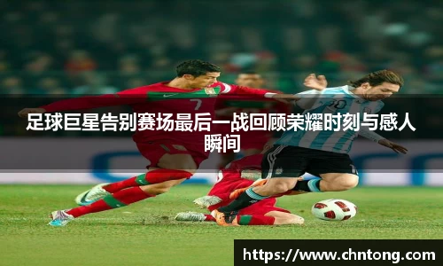 足球巨星告别赛场最后一战回顾荣耀时刻与感人瞬间