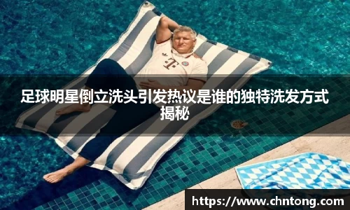 足球明星倒立洗头引发热议是谁的独特洗发方式揭秘